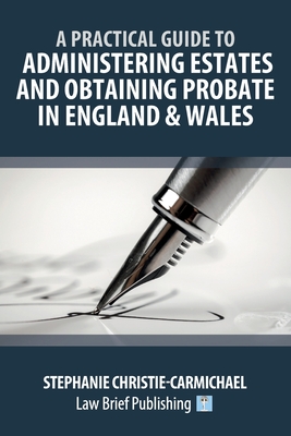 A Practical Guide to Administering Estates and Obtaining Probate in England & Wales - Stephanie Christie-carmichael
