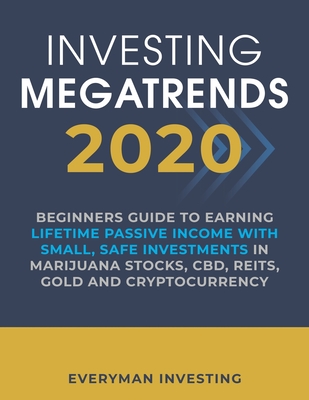 Investing Megatrends 2020: Beginners Guide to Earning Lifetime Passive Income with Small, Safe Investments in Marijuana Stocks, CBD, REITs, Gold - Everyman Investing