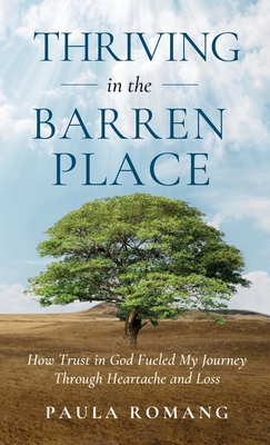 Thriving in the Barren Place: How Trust in God Fueled My Journey Through Heartache and Loss - Paula Romang