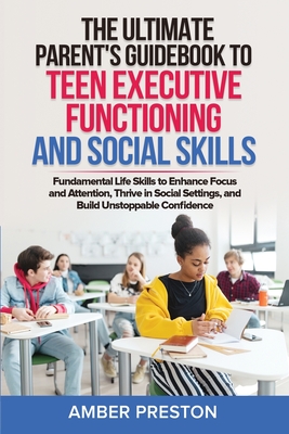The Ultimate Parent's Guidebook to Teen Executive Functioning and Social Skills (2 books in 1): Fundamental Life Skills to Enhance Focus and Attention - Amber Preston