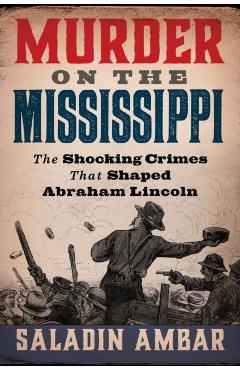 Poza produsului Murder on the Mississippi: The Shocking Crimes That Shaped Abraham Lincoln - Saladin Ambar