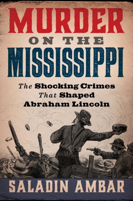 Murder on the Mississippi: The Shocking Crimes That Shaped Abraham Lincoln - Saladin Ambar