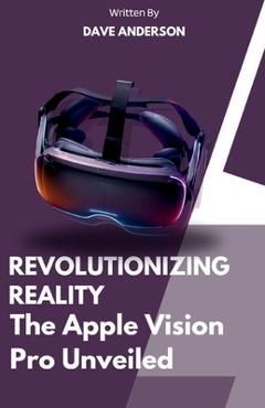 Coperta cărții 'Revolutionizing Reality of Apple vision pro VR: The apple vision pro version unveiled 2024 - Dave Anderson'