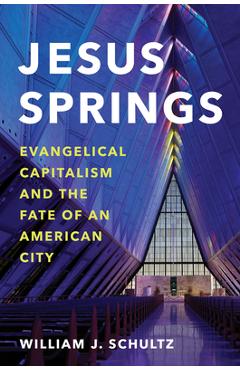 Poza produsului Jesus Springs: Evangelical Capitalism and the Fate of an American City - William J. Schultz
