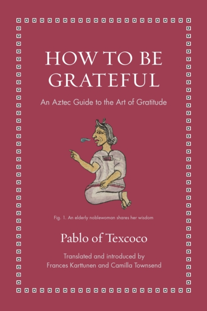 How to Be Grateful: An Aztec Guide to the Art of Gratitude - Pablo Of Texcoco