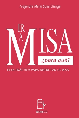 IR a Misa ¿Para Qué?: Guía Práctica Para Disfrutar La Misa - Alejandra María Sosa Elízaga