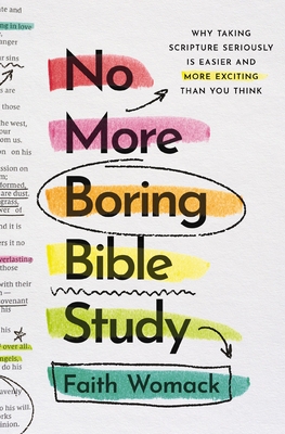 No More Boring Bible Study: Why Taking Scripture Seriously Is Easier and More Exciting Than You Think - Faith Womack