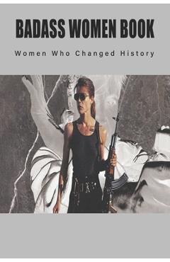 Coperta cărții 'Badass Women Book - Women Who Changed History: Books About Women In History - Al Theuner'