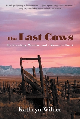 The Last Cows: On Ranching, Wonder, and a Woman's Heart - Kathryn Wilder