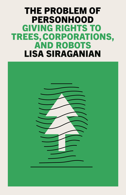 The Problem of Personhood: Giving Rights to Trees, Corporations and Robots - Lisa Siraganian
