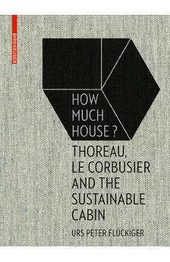 Coperta cărții 'How Much House?: Thoreau, Le Corbusier and the Sustainable Cabin - Urs Peter Flückiger'