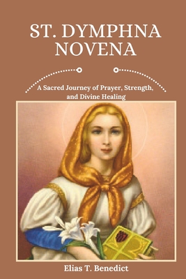 Coperta cărții 'St. Dymphna Novena: A Sacred Journey of Prayer, Strength, and Divine Healing - Elias T. Benedict'