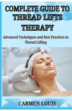 Poza produsului Complete Guide to Thread Lifts Therapy: Advanced Techniques and Best Practices in Thread Lifting - Carmen Louis