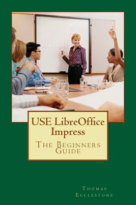 USE LibreOffice Impress: The Beginners Guide - Thomas Ecclestone