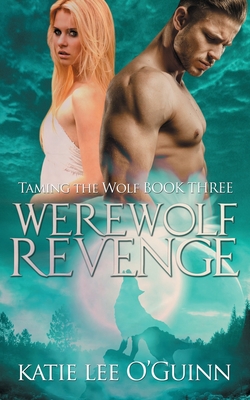 Werewolf Revenge: Book 3 in the Taming the Wolf Series - Katie Lee O'guinn