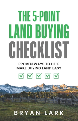 The 5-Point Land Buying Checklist: Proven Ways to Help Make Buying Land Easy - Bryan Lark