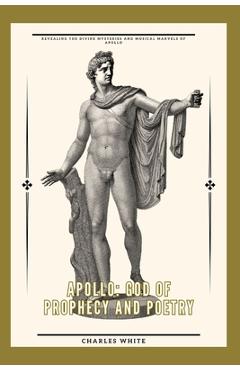 Coperta cărții 'Apollo: god of prophecy and poetry: Revealing the Divine Mysteries and Musical Marvels of Apollo - Charles White'
