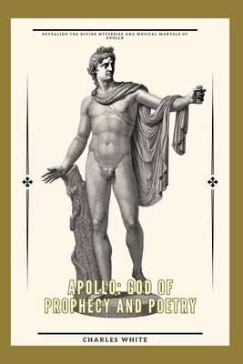 Coperta cărții 'Apollo: god of prophecy and poetry: Revealing the Divine Mysteries and Musical Marvels of Apollo - Charles White'