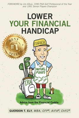 Lower Your Financial Handicap: Advice from the Financial Caddie - Guerdon T. Ely