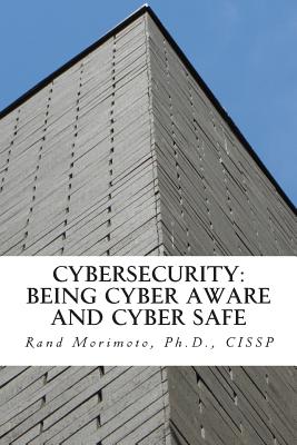 Cybersecurity: Being Cyber Aware and Cyber Safe - Rand Morimoto