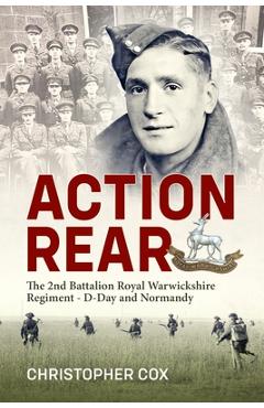 Coperta cărții 'Action Rear: The 2nd Battalion Royal Warwickshire Regiment - D-Day & Normandy Campaign - Christopher Cox'