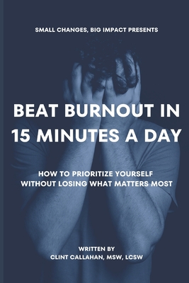 Coperta cărții 'Beat Burnout In 15 Minutes a Day: How to Prioritize Yourself Without Losing What Matters Most - Clint Callahan Msw Lcsw'