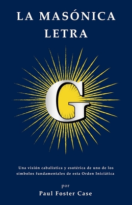 Coperta cărții 'La masónica letra G: Una visión cabalística y esotérica de uno de los símbolos fundamentales de esta Orden Iniciática.'