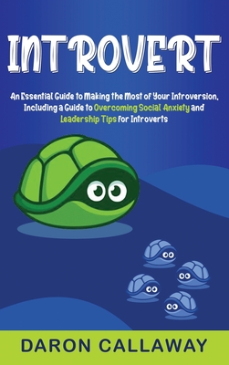 Introvert: An Essential Guide to Making the Most of Your Introversion, including a Guide to Overcoming Social Anxiety and Leadership Tips for Introver - Daron Callaway