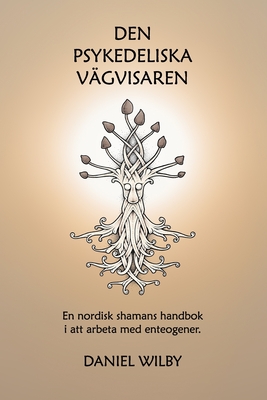 Den Psykedeliska Vägvisaren: En nordisk shamans handbok i att arbeta med enteogener. - Daniel Wilby