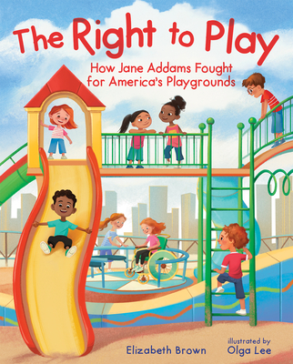 Coperta cărții 'The Right to Play: How Jane Addams Fought for America's Playgrounds - Elizabeth Brown'