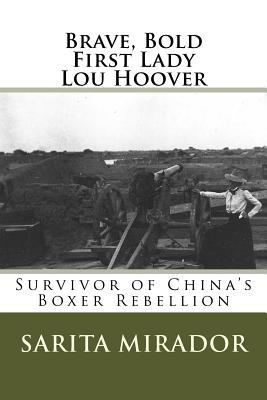 Brave, Bold First Lady Lou Hoover: Survivor of China's Boxer Rebellion - Sarita Mirador