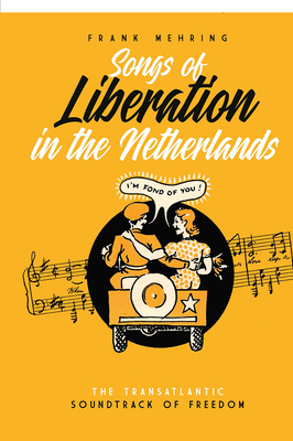 Songs of Liberation in the Netherlands: The Transatlantic Soundtrack of Freedom - Frank Mehring