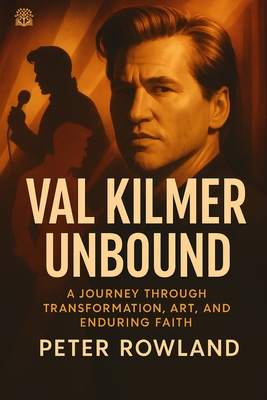 Val Kilmer Unbound: A Journey Through Transformation, Art, and Enduring Faith - Peter Rowland