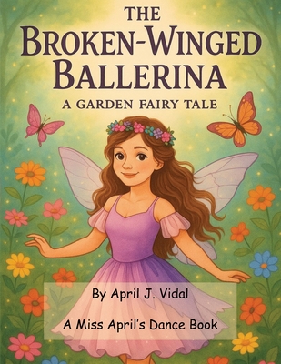 The Broken-Winged Ballerina - a Garden Fairy Tale - April Vidal