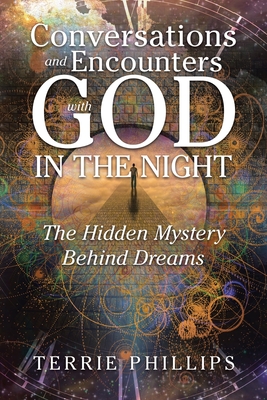 Conversations and Encounters with God in the Night: The Hidden Mystery Behind Dreams - Terrie Phillips