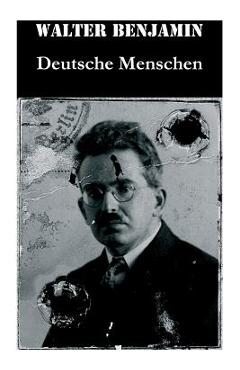 Deutsche Menschen: Das Buch versammelt 27 Briefe aus den hundert Jahren zwischen 1783 und 1883, von der Französischen Revolution bis zur Gründerzeit - Walter Benjamin