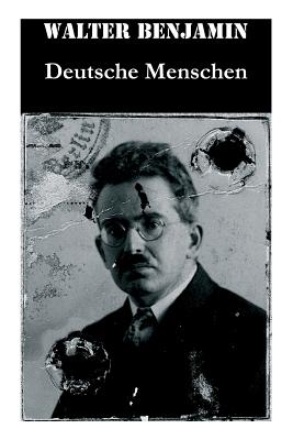 Deutsche Menschen: Das Buch versammelt 27 Briefe aus den hundert Jahren zwischen 1783 und 1883, von der Französischen Revolution bis zur Gründerzeit - Walter Benjamin