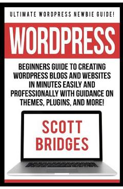Poza produsului Wordpress: Ultimate Wordpress Newbie Guide! - Beginners Guide To Creating Wordpress Blogs And Websites In Minutes Easily And Prof - Scott Bridges