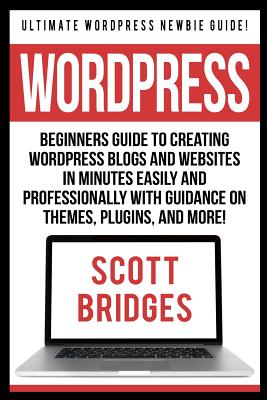 Coperta cărții 'Wordpress: Ultimate Wordpress Newbie Guide! - Beginners Guide To Creating Wordpress Blogs And Websites In Minutes'
