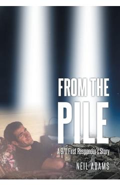 From the Pile: A 9-11 First Responder's Story - Neil Adams
