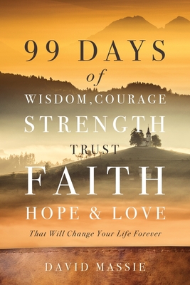 99 Days of Wisdom, Courage, Strength, Trust, Faith, Hope & Love: That Will Change Your Life Forever - David Massie