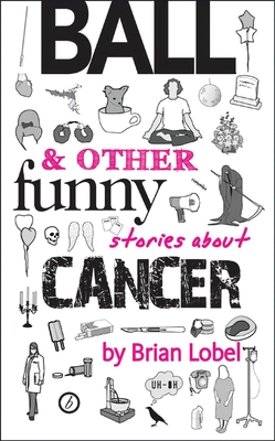 Ball & Other Funny Stories about Cancer - Brian Lobel