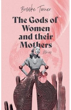 Coperta cărții 'The Gods of Women and their Mothers: Stories - Brooke Turner'