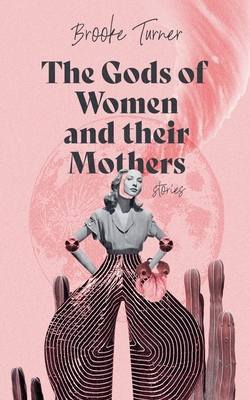 The Gods of Women and their Mothers: Stories - Brooke Turner