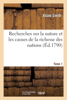 Recherches Sur La Nature Et Les Causes de la Richesse Des Nations. Tome 1 - Adam Smith