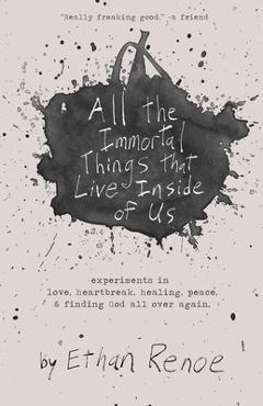 Coperta cărții 'All the Immortal Things that Live Inside of Us: experiments in love, heartbreak, healing, peace, & finding God all over'