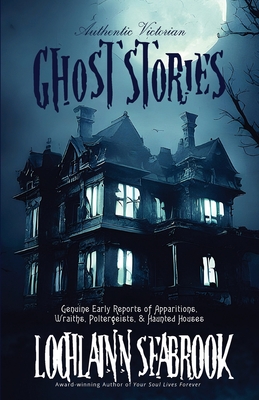 Coperta cărții 'Authentic Victorian Ghost Stories: Genuine Early Reports of Apparitions, Wraiths, Poltergeists, and Haunted Houses -'