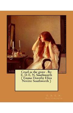 Coperta cărții 'Cruel as the grave . By: E. D. E. N. Southworth ( Emma Dorothy Eliza Nevitte Southworth ) - E. D. E. N. Southworth'