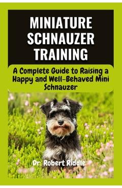 Poza produsului Miniature Schnauzer Training: A Complete Guide to Raising a Happy and Well-Behaved Mini Schnauzer - Robert Riddle
