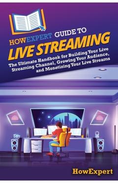 Coperta cărții 'HowExpert Guide to Live Streaming: The Ultimate Handbook for Building Your Live Streaming Channel, Growing Your'
